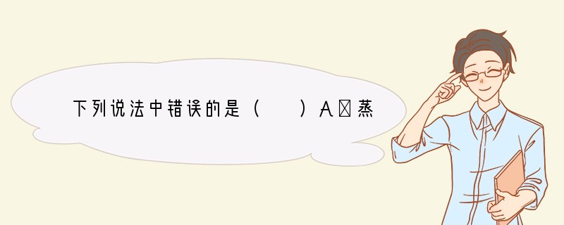 下列说法中错误的是（　　）A．蒸馏水、硬水和矿泉水都是混合物B．铵态氮肥不能与碱性物